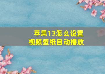 苹果13怎么设置视频壁纸自动播放