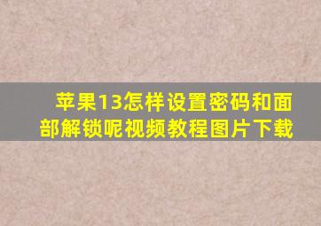 苹果13怎样设置密码和面部解锁呢视频教程图片下载