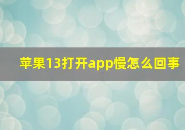 苹果13打开app慢怎么回事