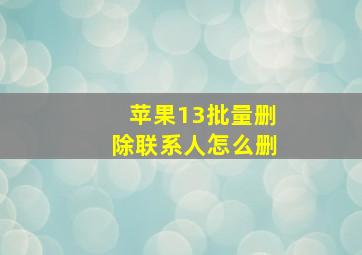 苹果13批量删除联系人怎么删