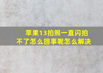 苹果13拍照一直闪拍不了怎么回事呢怎么解决