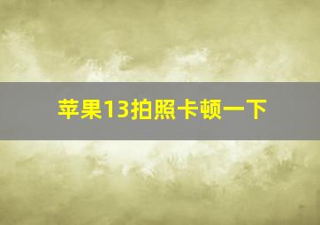 苹果13拍照卡顿一下