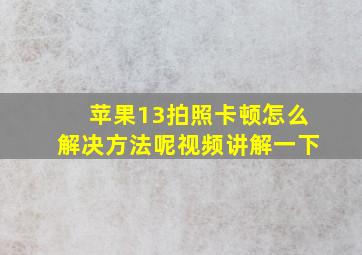 苹果13拍照卡顿怎么解决方法呢视频讲解一下