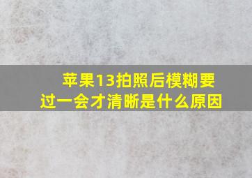 苹果13拍照后模糊要过一会才清晰是什么原因