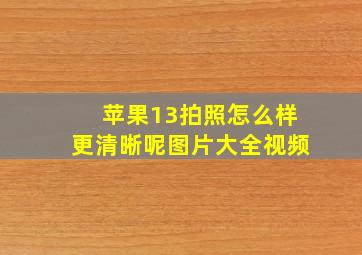 苹果13拍照怎么样更清晰呢图片大全视频