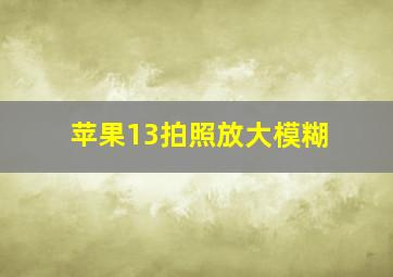 苹果13拍照放大模糊