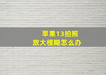 苹果13拍照放大模糊怎么办