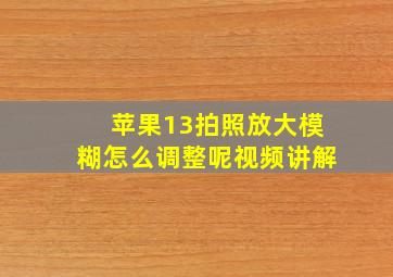 苹果13拍照放大模糊怎么调整呢视频讲解