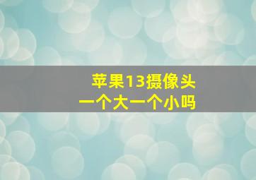 苹果13摄像头一个大一个小吗