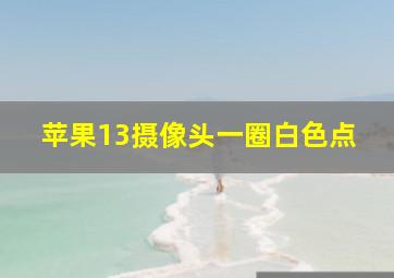 苹果13摄像头一圈白色点