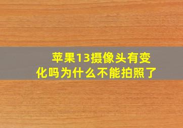 苹果13摄像头有变化吗为什么不能拍照了