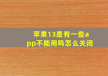 苹果13是有一些app不能用吗怎么关闭