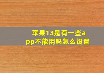 苹果13是有一些app不能用吗怎么设置