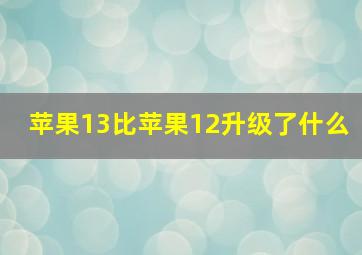 苹果13比苹果12升级了什么