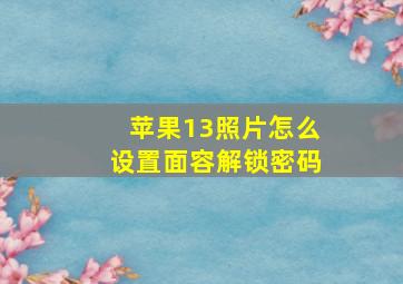 苹果13照片怎么设置面容解锁密码