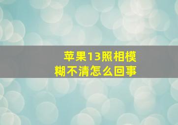 苹果13照相模糊不清怎么回事