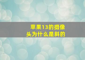 苹果13的摄像头为什么是斜的