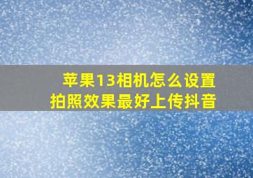 苹果13相机怎么设置拍照效果最好上传抖音