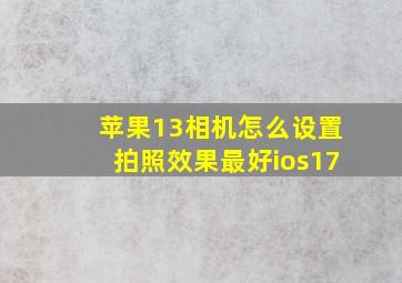 苹果13相机怎么设置拍照效果最好ios17