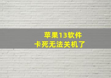 苹果13软件卡死无法关机了