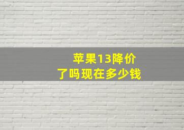 苹果13降价了吗现在多少钱