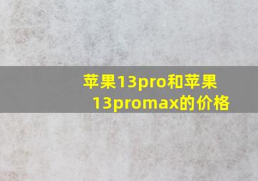 苹果13pro和苹果13promax的价格