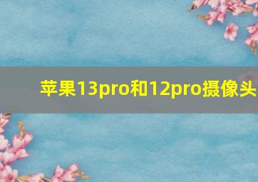 苹果13pro和12pro摄像头