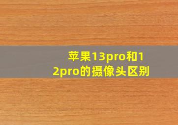 苹果13pro和12pro的摄像头区别