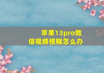 苹果13pro微信视频模糊怎么办