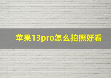 苹果13pro怎么拍照好看