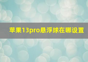 苹果13pro悬浮球在哪设置