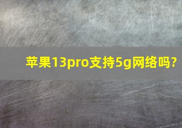 苹果13pro支持5g网络吗?