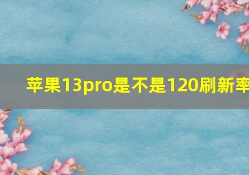 苹果13pro是不是120刷新率