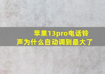 苹果13pro电话铃声为什么自动调到最大了