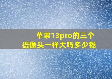 苹果13pro的三个摄像头一样大吗多少钱