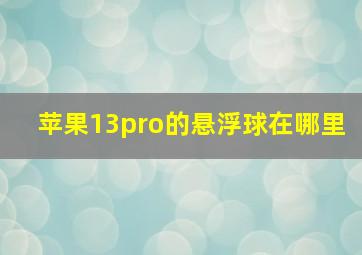 苹果13pro的悬浮球在哪里