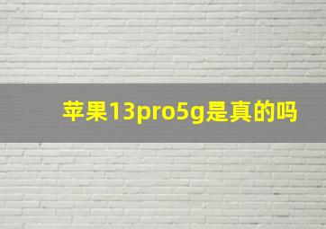 苹果13pro5g是真的吗