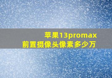 苹果13promax前置摄像头像素多少万