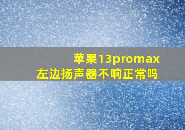 苹果13promax左边扬声器不响正常吗