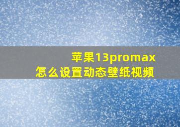 苹果13promax怎么设置动态壁纸视频