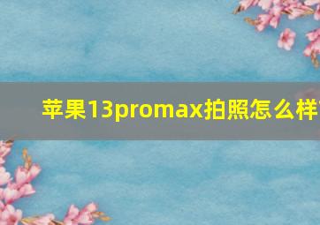 苹果13promax拍照怎么样?