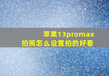 苹果13promax拍照怎么设置拍的好看