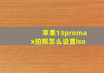 苹果13promax拍照怎么设置iso