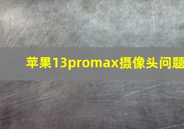 苹果13promax摄像头问题