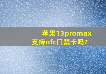 苹果13promax支持nfc门禁卡吗?