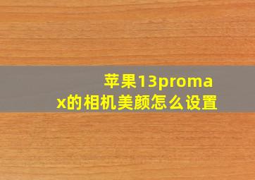 苹果13promax的相机美颜怎么设置