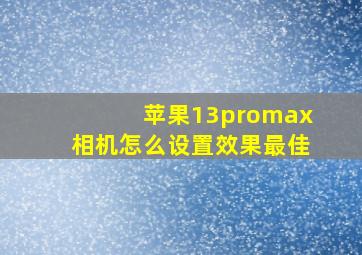 苹果13promax相机怎么设置效果最佳