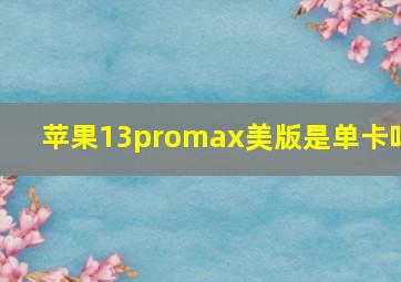 苹果13promax美版是单卡吗