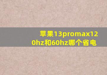 苹果13promax120hz和60hz哪个省电