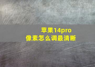 苹果14pro像素怎么调最清晰